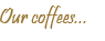 Heading - Our Coffees...